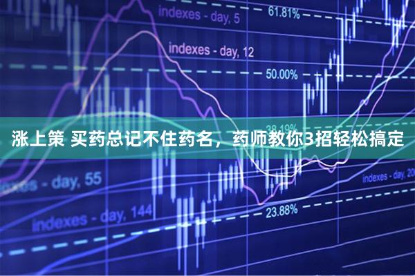 涨上策 买药总记不住药名，药师教你3招轻松搞定