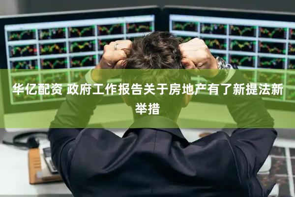 华亿配资 政府工作报告关于房地产有了新提法新举措