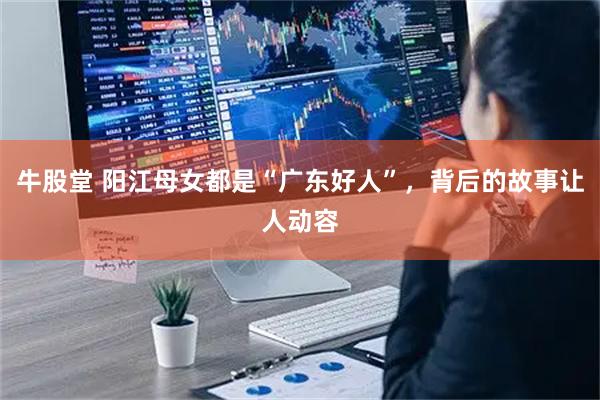 牛股堂 阳江母女都是“广东好人”，背后的故事让人动容