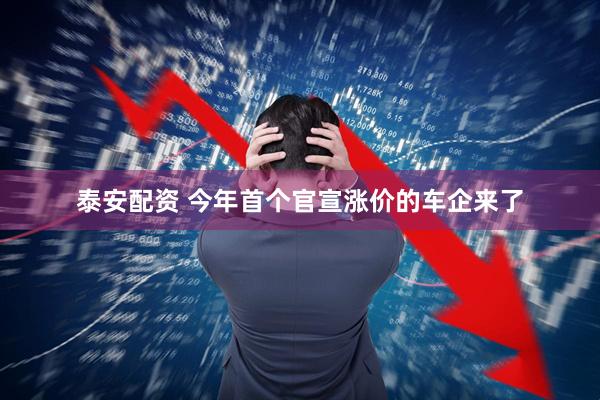 泰安配资 今年首个官宣涨价的车企来了