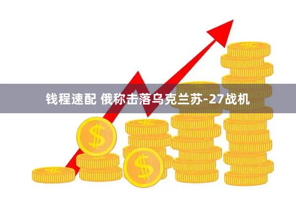 钱程速配 俄称击落乌克兰苏-27战机