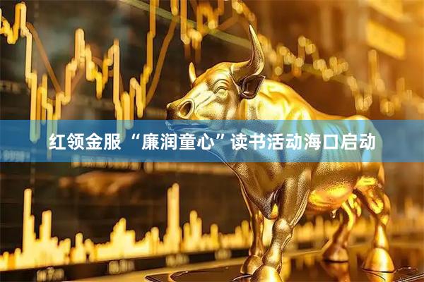 红领金服 “廉润童心”读书活动海口启动